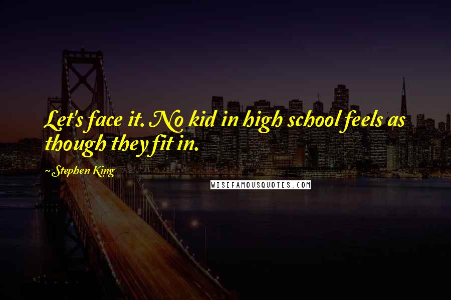 Stephen King Quotes: Let's face it. No kid in high school feels as though they fit in.