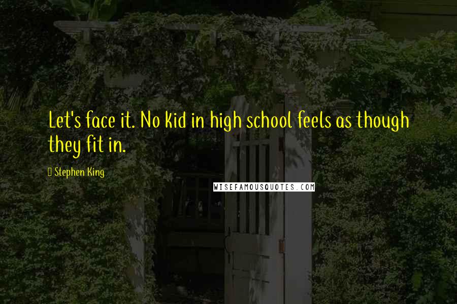 Stephen King Quotes: Let's face it. No kid in high school feels as though they fit in.