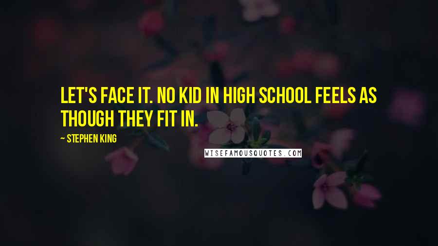 Stephen King Quotes: Let's face it. No kid in high school feels as though they fit in.