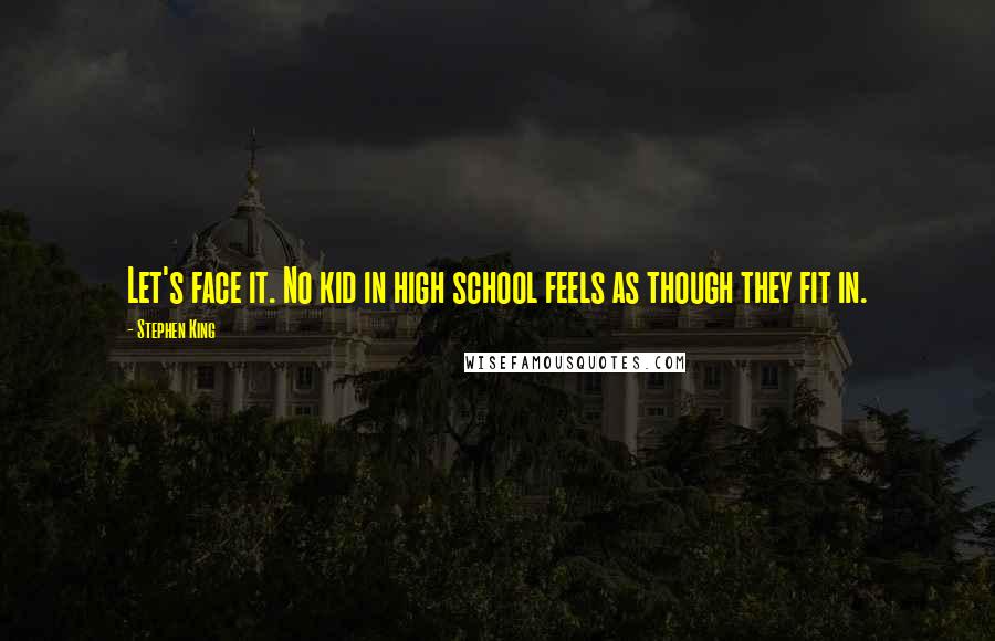 Stephen King Quotes: Let's face it. No kid in high school feels as though they fit in.