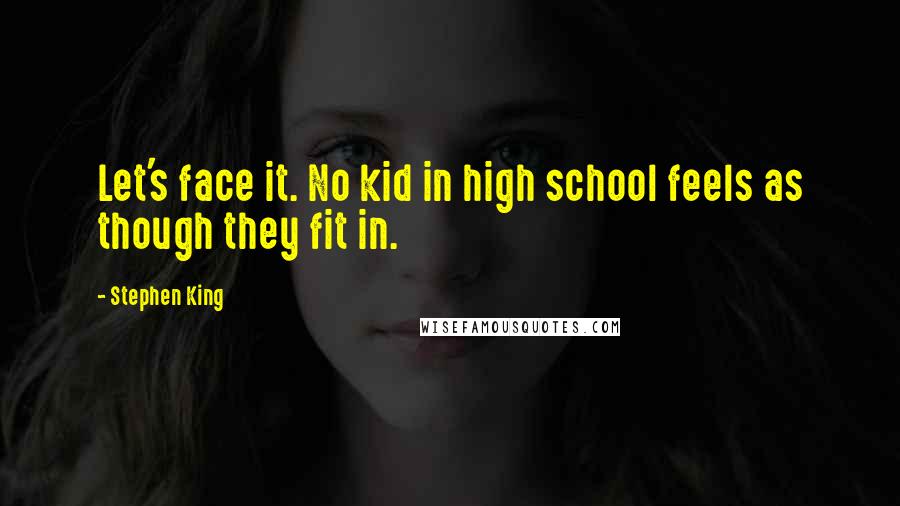Stephen King Quotes: Let's face it. No kid in high school feels as though they fit in.
