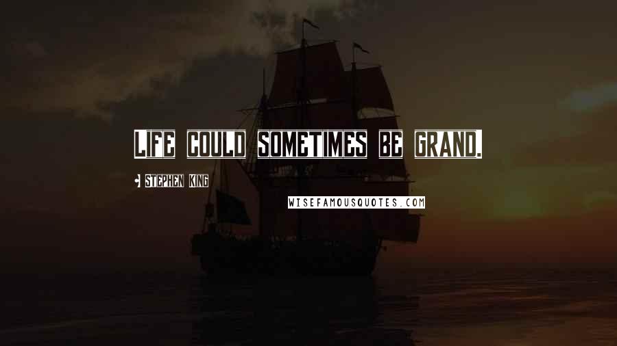 Stephen King Quotes: Life could sometimes be grand.