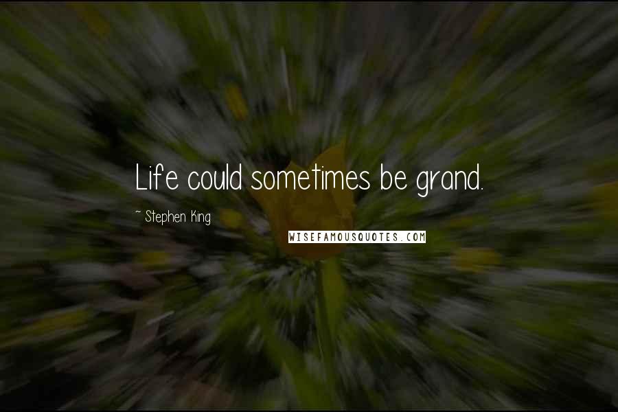Stephen King Quotes: Life could sometimes be grand.
