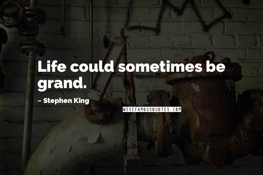 Stephen King Quotes: Life could sometimes be grand.