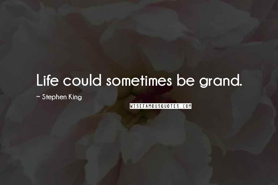 Stephen King Quotes: Life could sometimes be grand.