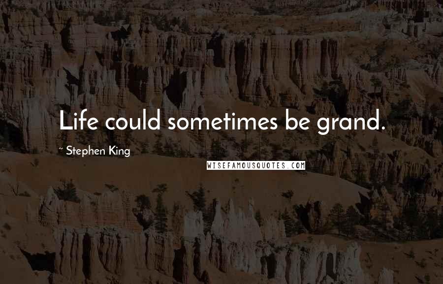 Stephen King Quotes: Life could sometimes be grand.