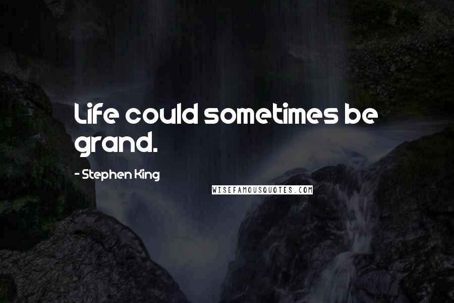 Stephen King Quotes: Life could sometimes be grand.