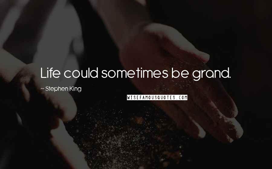 Stephen King Quotes: Life could sometimes be grand.
