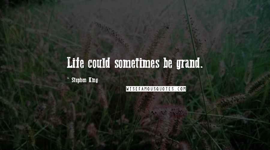 Stephen King Quotes: Life could sometimes be grand.