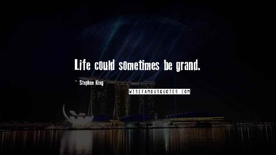 Stephen King Quotes: Life could sometimes be grand.