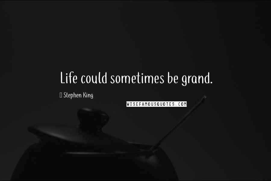 Stephen King Quotes: Life could sometimes be grand.