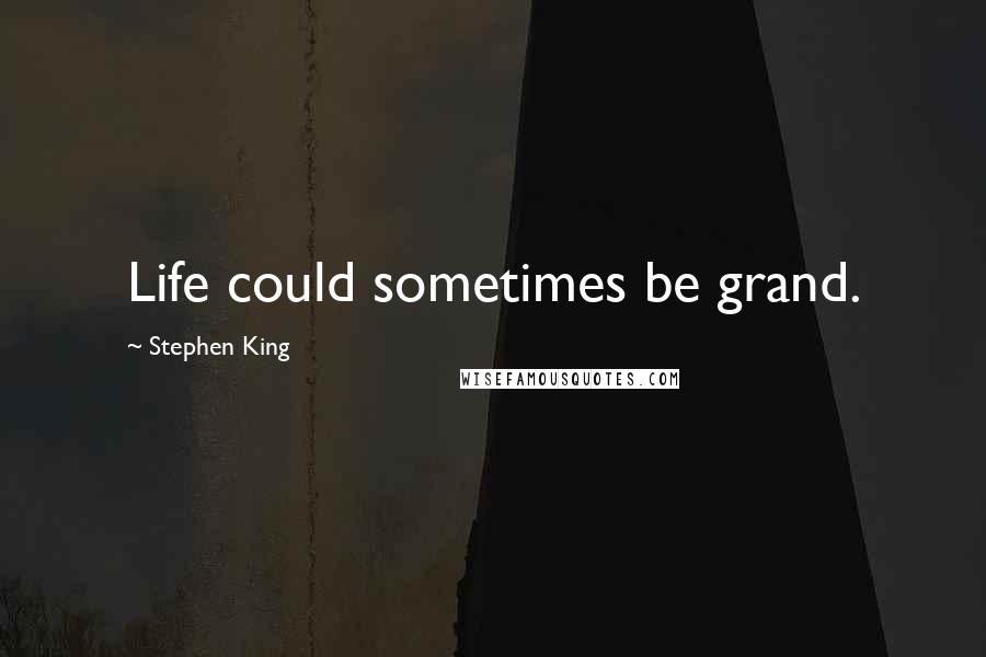 Stephen King Quotes: Life could sometimes be grand.
