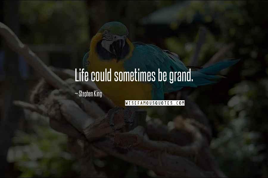 Stephen King Quotes: Life could sometimes be grand.