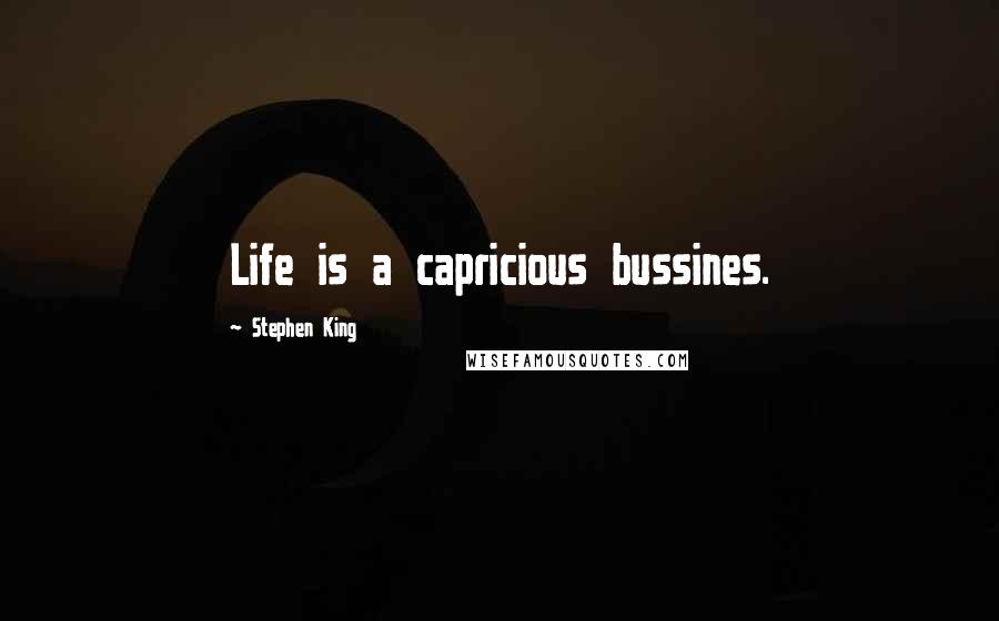 Stephen King Quotes: Life is a capricious bussines.