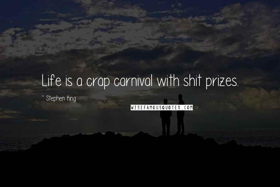 Stephen King Quotes: Life is a crap carnival with shit prizes.