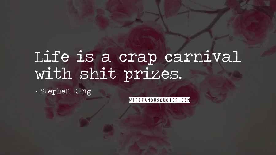 Stephen King Quotes: Life is a crap carnival with shit prizes.