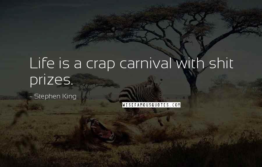 Stephen King Quotes: Life is a crap carnival with shit prizes.