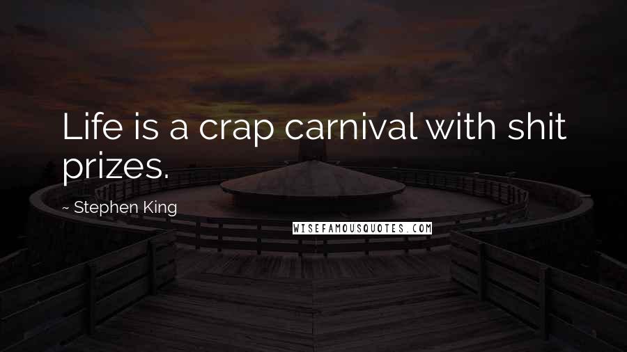 Stephen King Quotes: Life is a crap carnival with shit prizes.