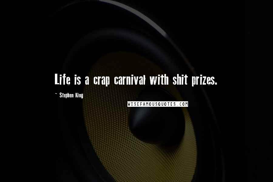 Stephen King Quotes: Life is a crap carnival with shit prizes.