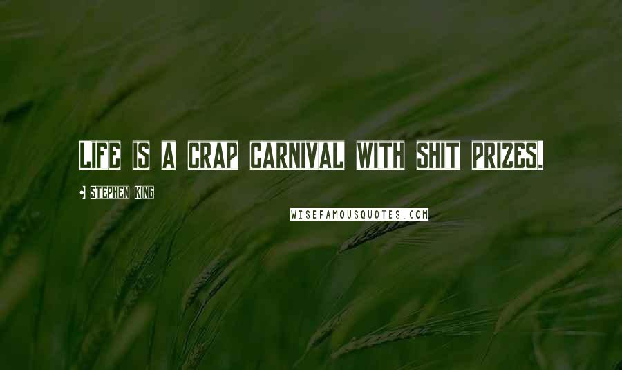 Stephen King Quotes: Life is a crap carnival with shit prizes.