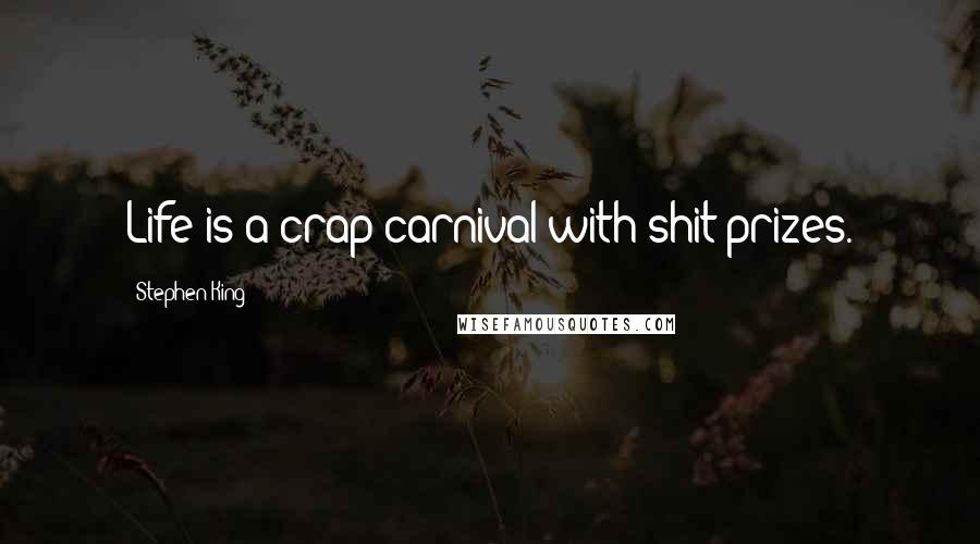 Stephen King Quotes: Life is a crap carnival with shit prizes.