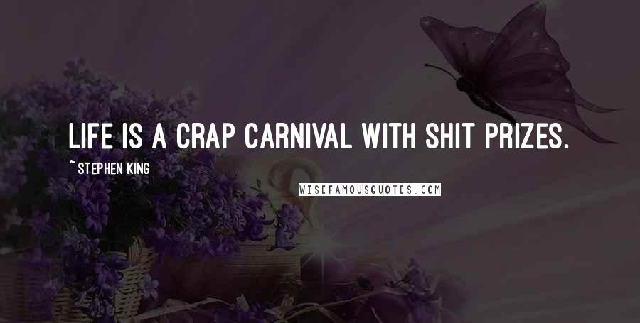Stephen King Quotes: Life is a crap carnival with shit prizes.