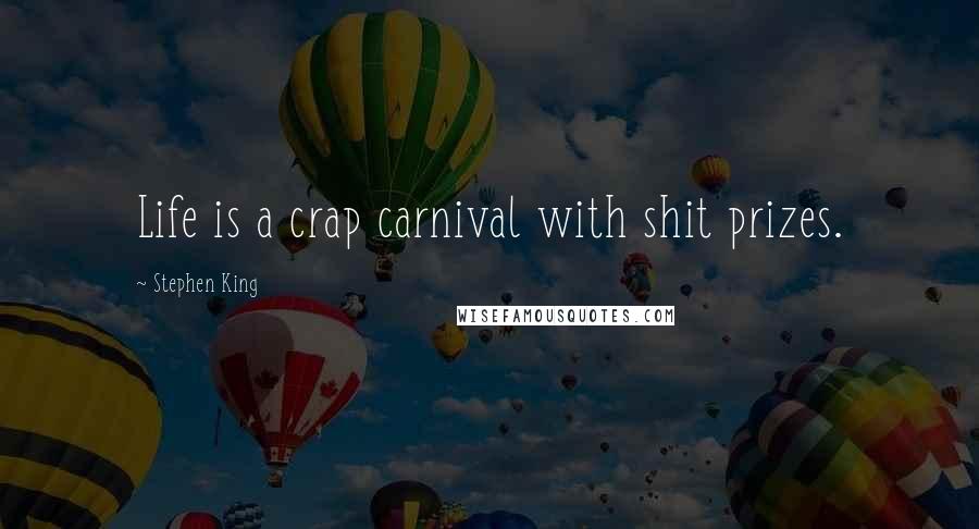 Stephen King Quotes: Life is a crap carnival with shit prizes.