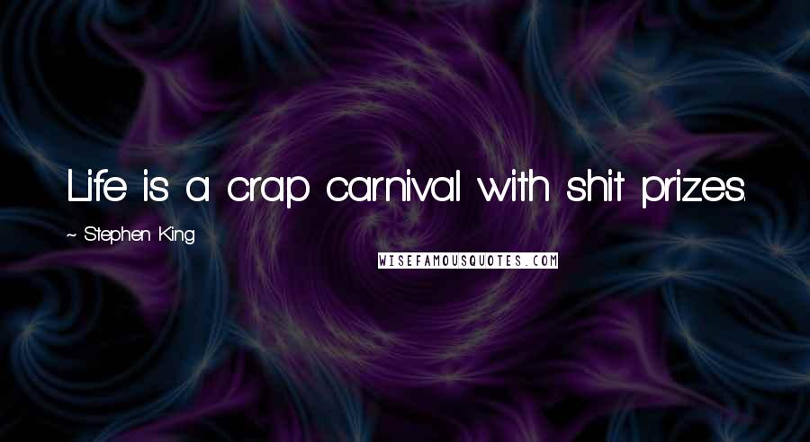 Stephen King Quotes: Life is a crap carnival with shit prizes.