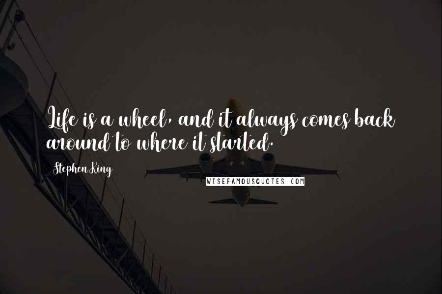 Stephen King Quotes: Life is a wheel, and it always comes back around to where it started.