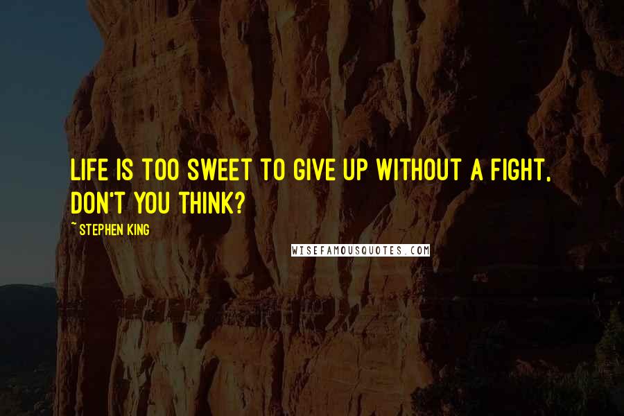 Stephen King Quotes: Life is too sweet to give up without a fight, don't you think?