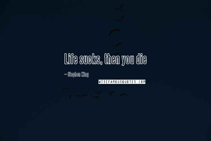 Stephen King Quotes: Life sucks, then you die