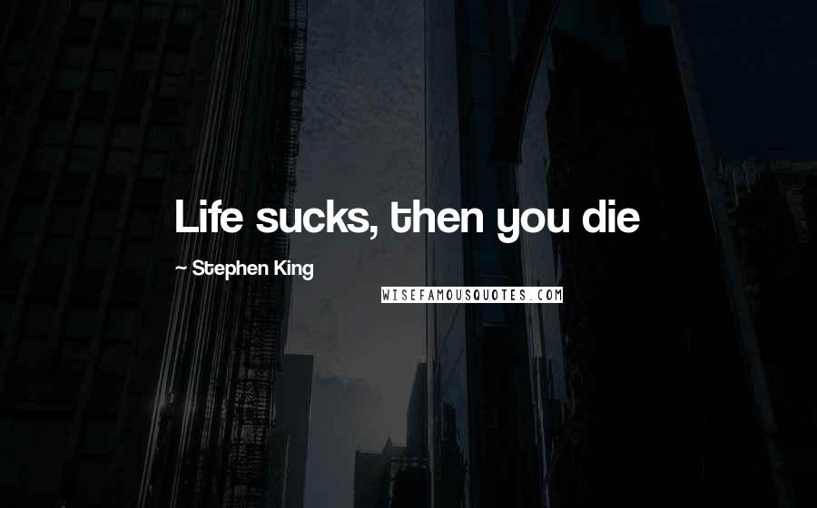 Stephen King Quotes: Life sucks, then you die