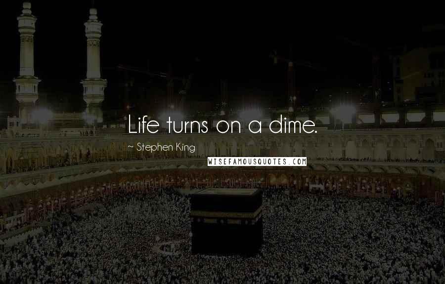 Stephen King Quotes: Life turns on a dime.
