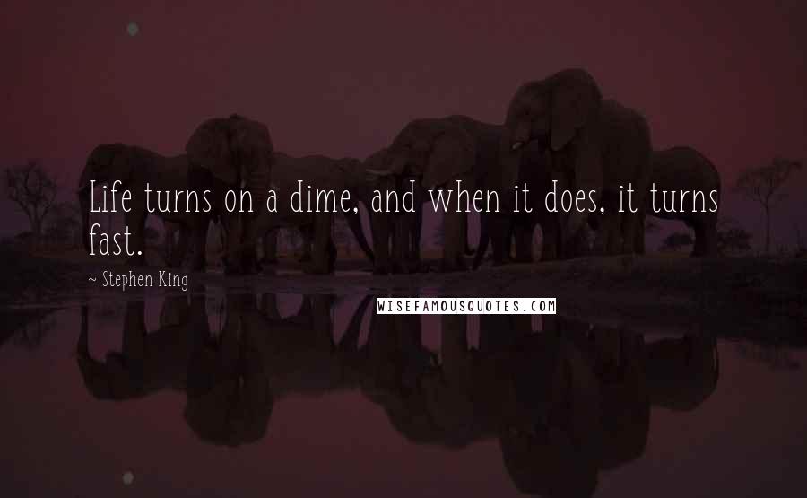 Stephen King Quotes: Life turns on a dime, and when it does, it turns fast.