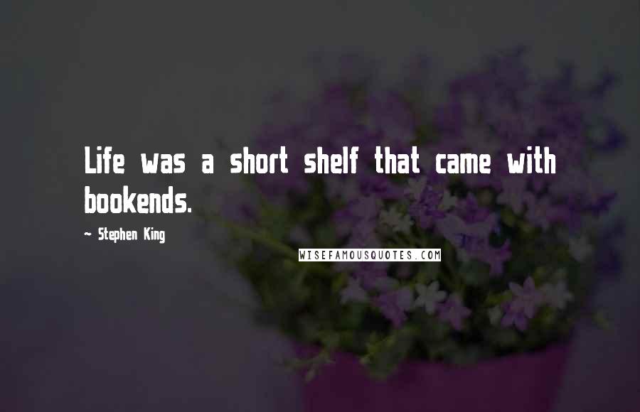 Stephen King Quotes: Life was a short shelf that came with bookends.