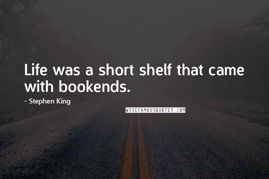 Stephen King Quotes: Life was a short shelf that came with bookends.