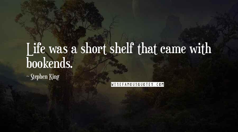 Stephen King Quotes: Life was a short shelf that came with bookends.