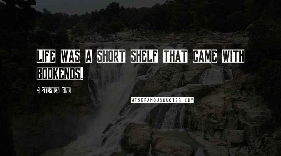 Stephen King Quotes: Life was a short shelf that came with bookends.