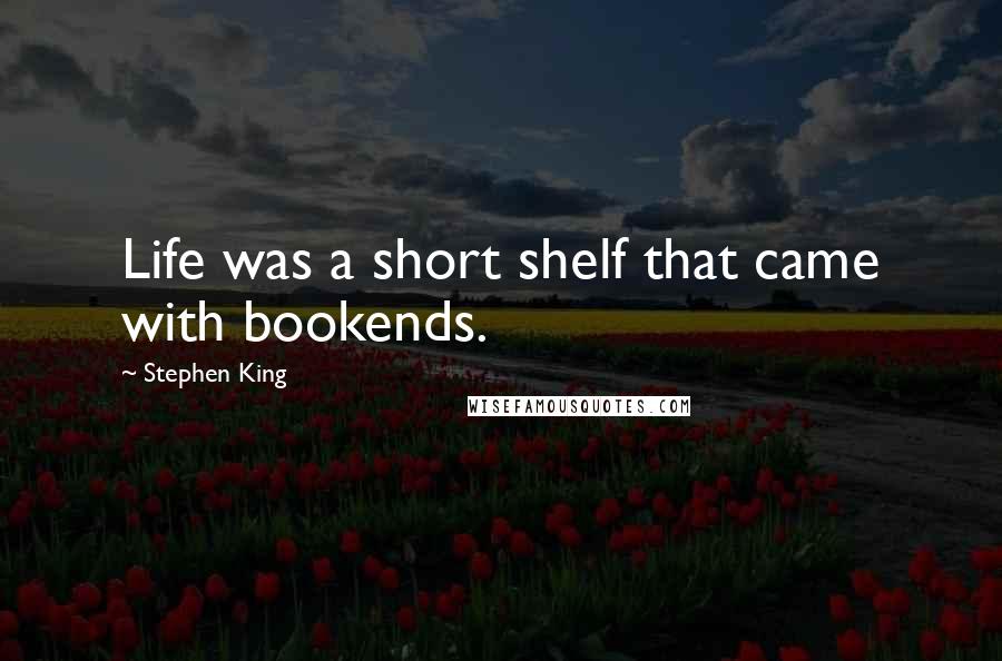 Stephen King Quotes: Life was a short shelf that came with bookends.