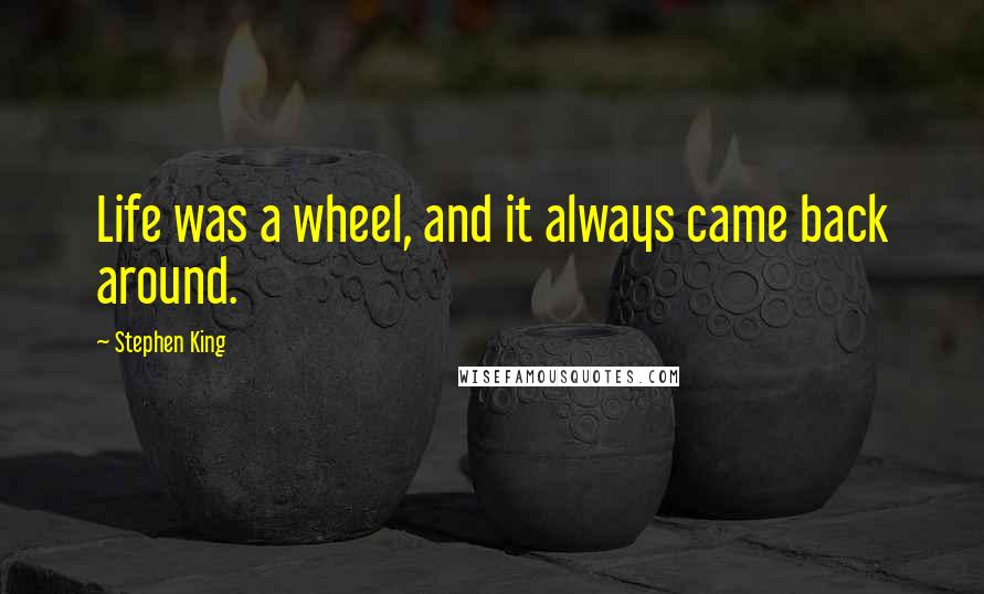 Stephen King Quotes: Life was a wheel, and it always came back around.