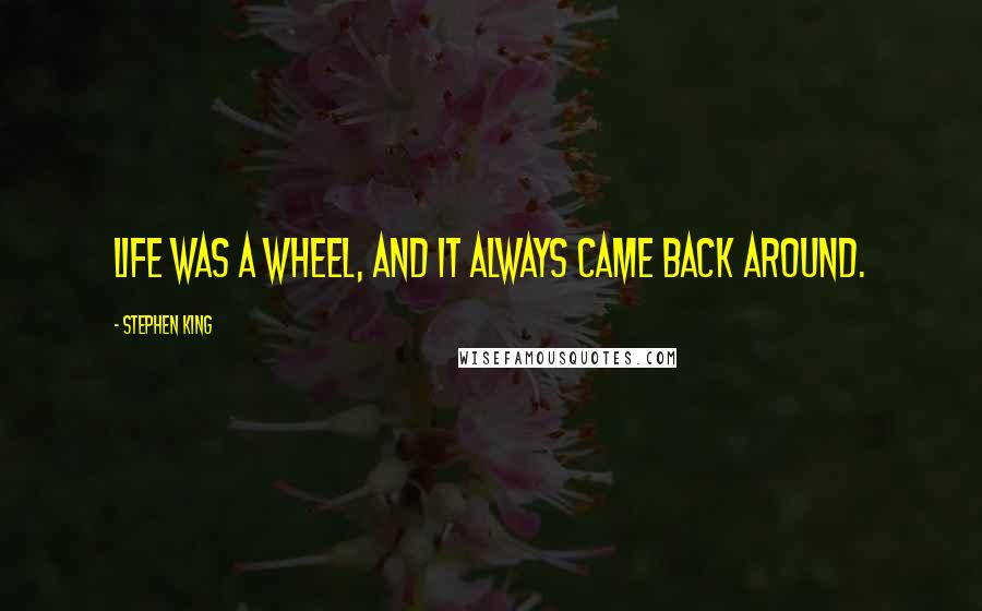 Stephen King Quotes: Life was a wheel, and it always came back around.