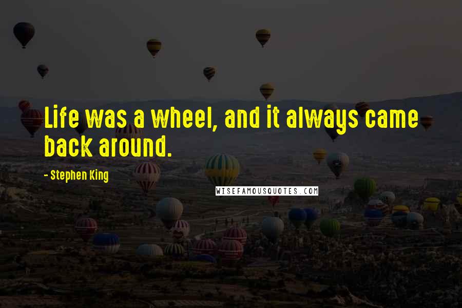 Stephen King Quotes: Life was a wheel, and it always came back around.