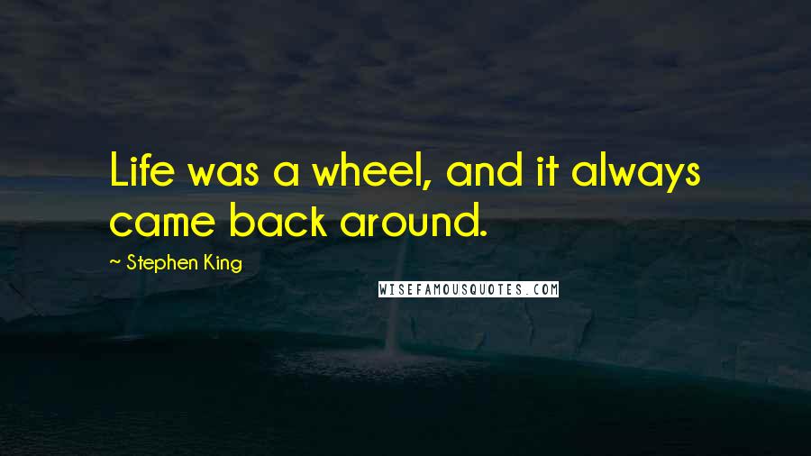 Stephen King Quotes: Life was a wheel, and it always came back around.