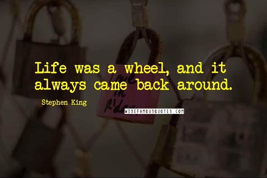 Stephen King Quotes: Life was a wheel, and it always came back around.