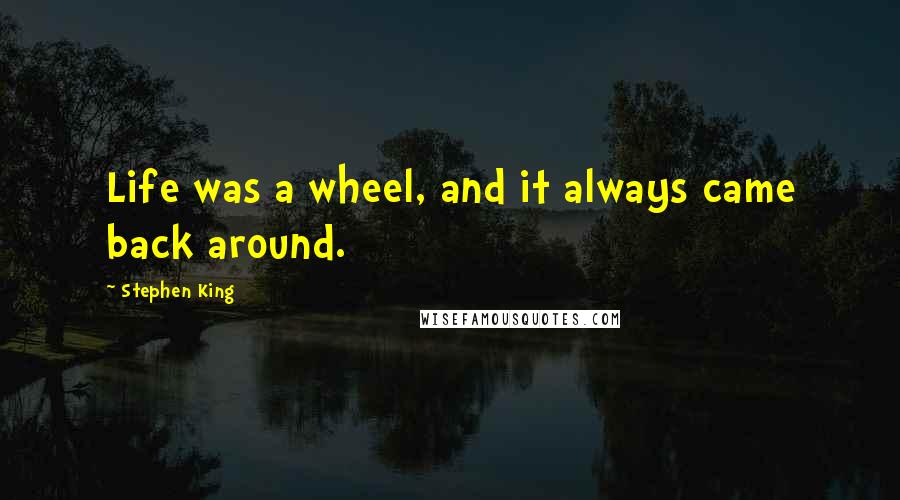 Stephen King Quotes: Life was a wheel, and it always came back around.