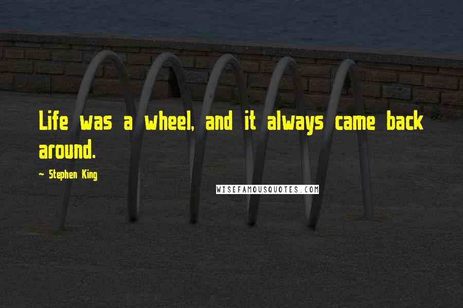 Stephen King Quotes: Life was a wheel, and it always came back around.