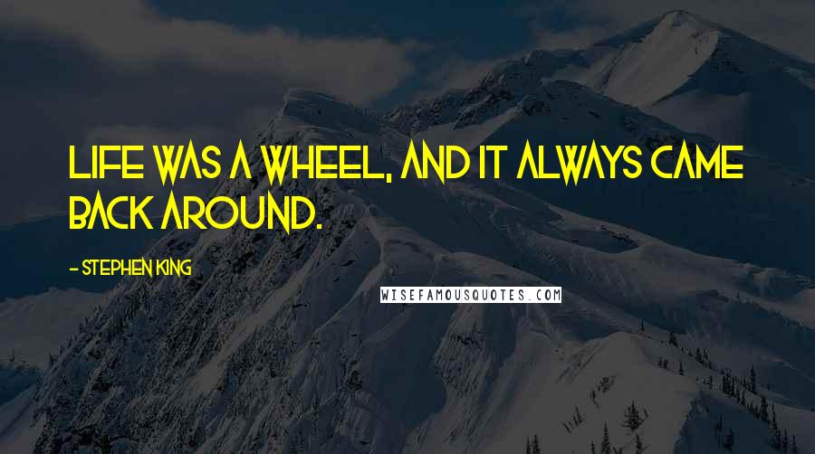 Stephen King Quotes: Life was a wheel, and it always came back around.