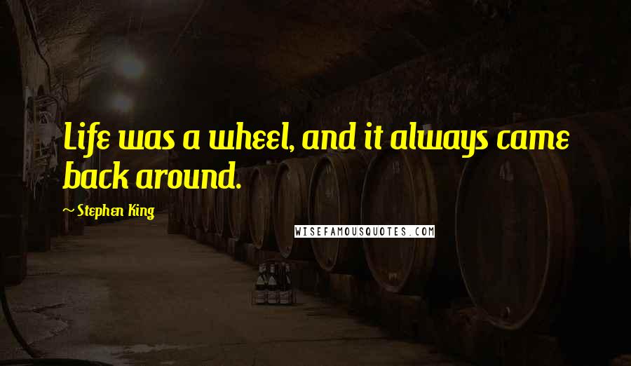 Stephen King Quotes: Life was a wheel, and it always came back around.