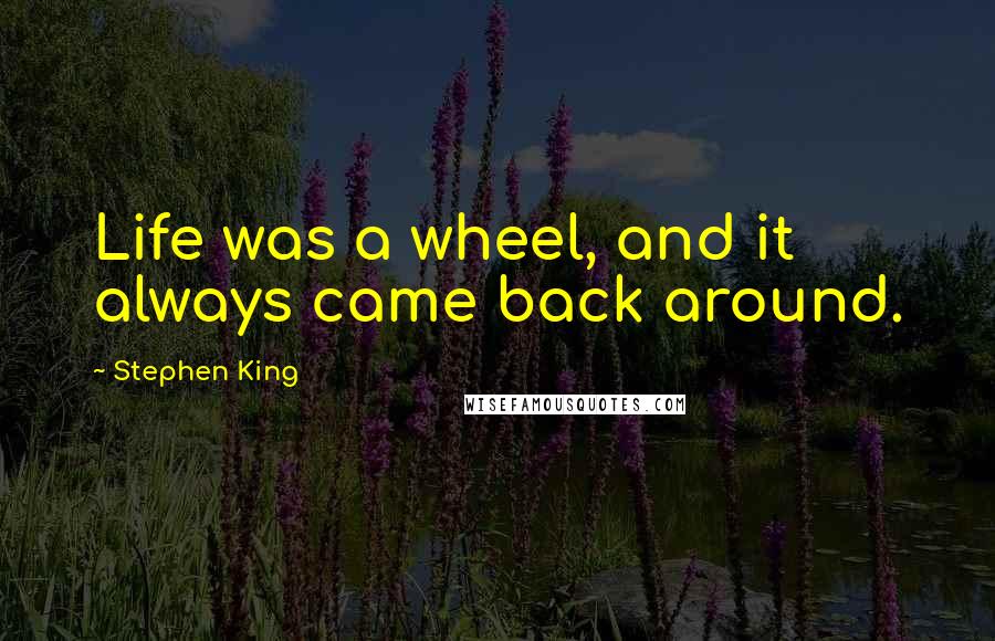 Stephen King Quotes: Life was a wheel, and it always came back around.