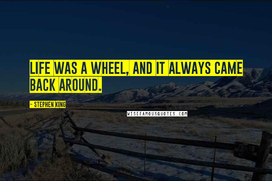 Stephen King Quotes: Life was a wheel, and it always came back around.